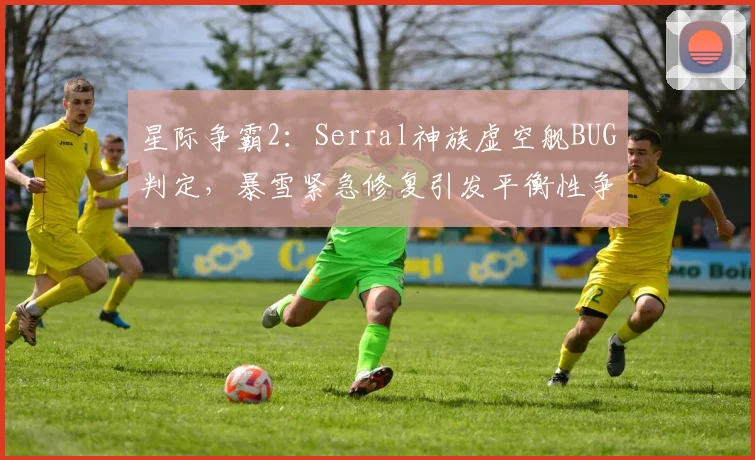 星际争霸2:Serral神族虚空舰BUG判定,暴雪紧急修复引发平衡性争议